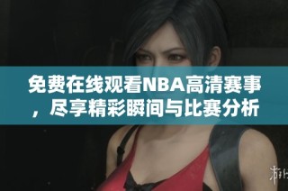 免费在线观看NBA高清赛事，尽享精彩瞬间与比赛分析