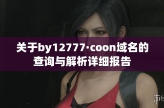 关于by12777·coon域名的查询与解析详细报告