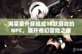 海棠意外穿越成18款游戏的NPC，展开奇幻冒险之旅