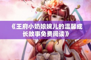 《王府小奶娘婉儿的温馨成长故事免费阅读》