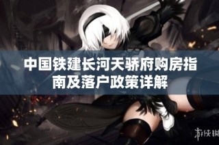 中国铁建长河天骄府购房指南及落户政策详解