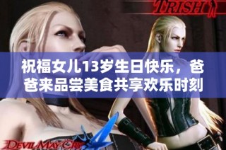 祝福女儿13岁生日快乐，爸爸来品尝美食共享欢乐时刻