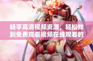 畅享高清视频资源，轻松找到免费观看视频在线观看的最佳途径
