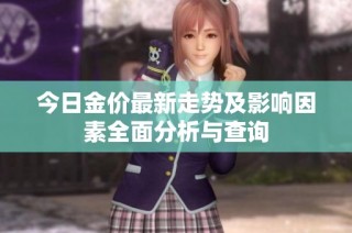 今日金价最新走势及影响因素全面分析与查询