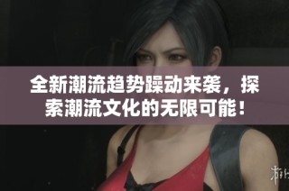 全新潮流趋势躁动来袭，探索潮流文化的无限可能！