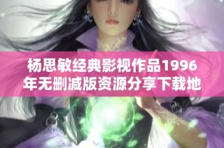 杨思敏经典影视作品1996年无删减版资源分享下载地址