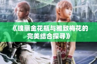 《瑰丽金花瓶与雅致梅花的完美结合探寻》