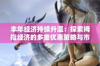 丰年经济持续升温：探索拇指经济的多重优惠策略与市场潜力分析