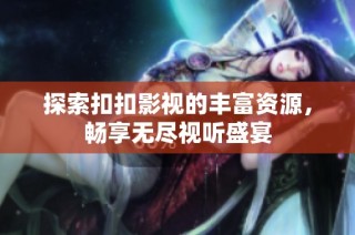 探索扣扣影视的丰富资源，畅享无尽视听盛宴
