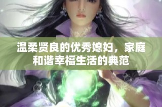 温柔贤良的优秀媳妇，家庭和谐幸福生活的典范