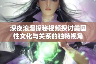 深夜浪漫探秘视频探讨美国性文化与关系的独特视角