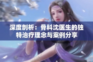 深度剖析：骨科沈医生的独特治疗理念与案例分享