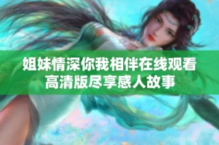 姐妹情深你我相伴在线观看高清版尽享感人故事