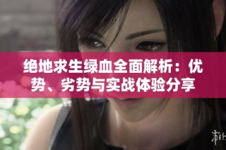 绝地求生绿血全面解析：优势、劣势与实战体验分享