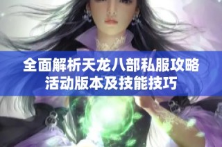 全面解析天龙八部私服攻略活动版本及技能技巧
