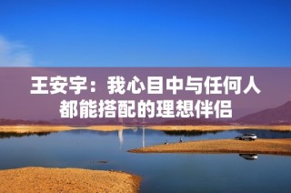 王安宇：我心目中与任何人都能搭配的理想伴侣