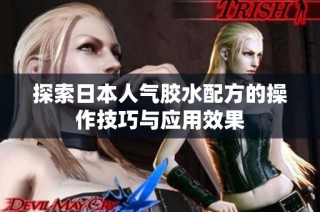 探索日本人气胶水配方的操作技巧与应用效果