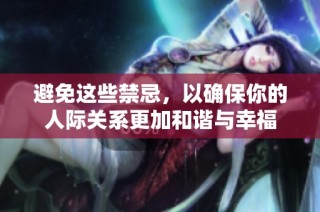 避免这些禁忌，以确保你的人际关系更加和谐与幸福