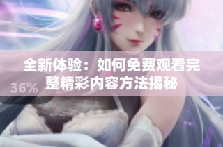 全新体验：如何免费观看完整精彩内容方法揭秘