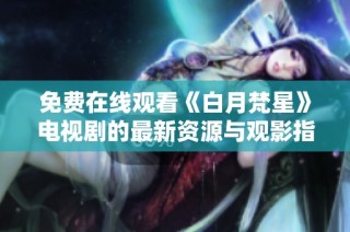 免费在线观看《白月梵星》电视剧的最新资源与观影指南
