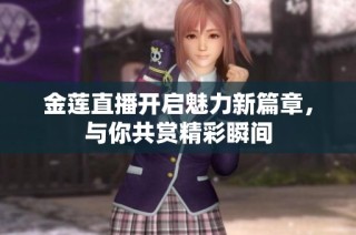金莲直播开启魅力新篇章，与你共赏精彩瞬间