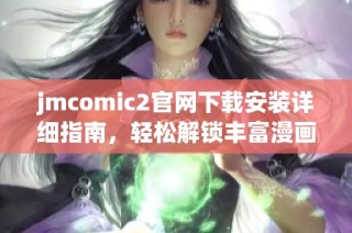 jmcomic2官网下载安装详细指南，轻松解锁丰富漫画资源