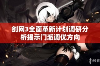 剑网3全面革新计划调研分析揭示门派调优方向