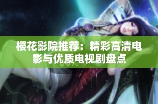 樱花影院推荐：精彩高清电影与优质电视剧盘点