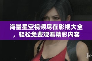 海量星空视频尽在影视大全，轻松免费观看精彩内容