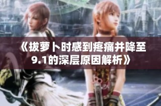 《拔萝卜时感到疼痛并降至9.1的深层原因解析》