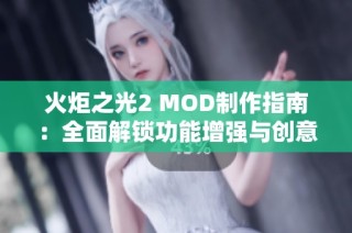 火炬之光2 MOD制作指南：全面解锁功能增强与创意玩法的技巧分享