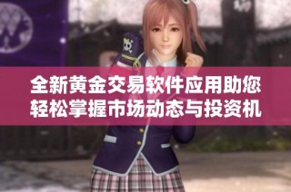 全新黄金交易软件应用助您轻松掌握市场动态与投资机遇