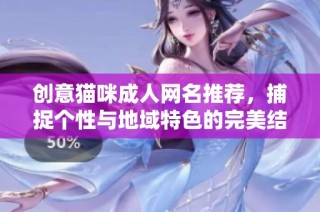 创意猫咪成人网名推荐，捕捉个性与地域特色的完美结合