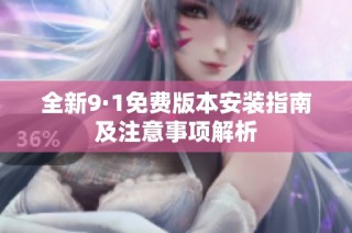 全新9·1免费版本安装指南及注意事项解析