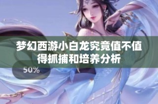 梦幻西游小白龙究竟值不值得抓捕和培养分析