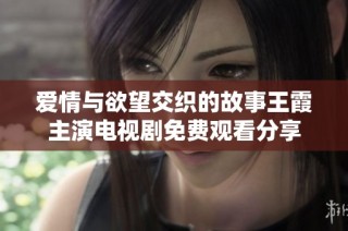 爱情与欲望交织的故事王霞主演电视剧免费观看分享