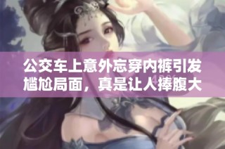 公交车上意外忘穿内裤引发尴尬局面，真是让人捧腹大笑