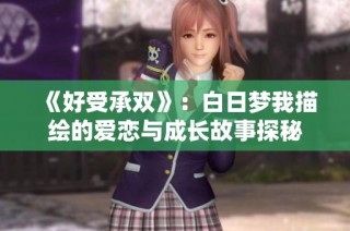 《好受承双》：白日梦我描绘的爱恋与成长故事探秘