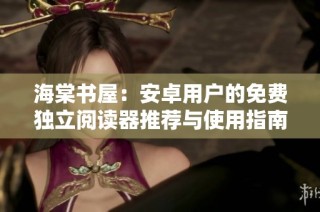 海棠书屋：安卓用户的免费独立阅读器推荐与使用指南