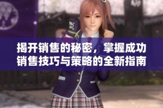揭开销售的秘密，掌握成功销售技巧与策略的全新指南