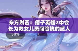 东方财富：痞子英雄2中会长为救女儿勇闯险境的感人故事解析