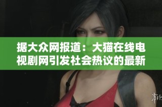 据大众网报道：大猫在线电视剧网引发社会热议的最新动态