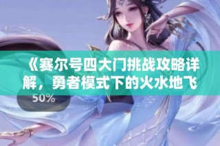 《赛尔号四大门挑战攻略详解，勇者模式下的火水地飞全战术》