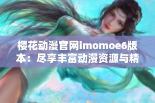 樱花动漫官网imomoe6版本：尽享丰富动漫资源与精彩内容
