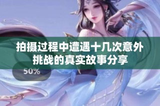 拍摄过程中遭遇十几次意外挑战的真实故事分享
