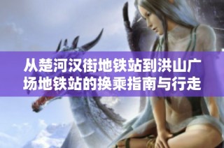 从楚河汉街地铁站到洪山广场地铁站的换乘指南与行走路线解析