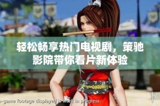 轻松畅享热门电视剧，策驰影院带你看片新体验
