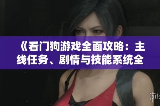 《看门狗游戏全面攻略：主线任务、剧情与技能系统全解析》