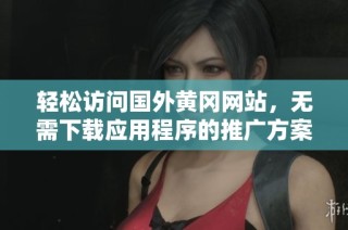 轻松访问国外黄冈网站，无需下载应用程序的推广方案