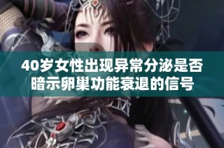 40岁女性出现异常分泌是否暗示卵巢功能衰退的信号